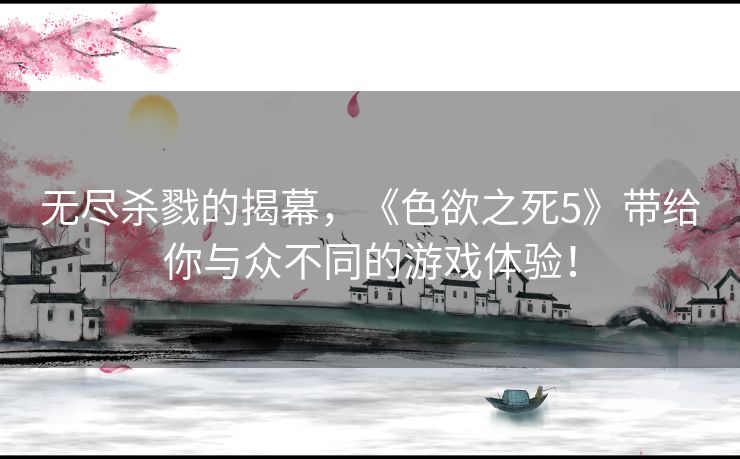 无尽杀戮的揭幕，《色欲之死5》带给你与众不同的游戏体验！