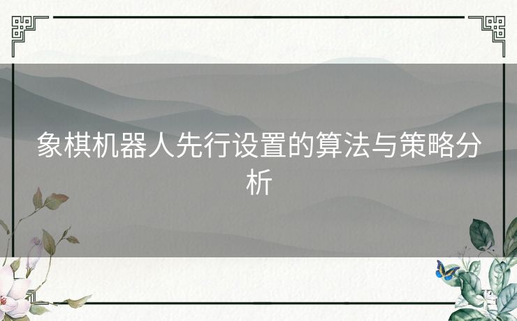 象棋机器人先行设置的算法与策略分析 象棋机器人先行设置的算法与策略分析