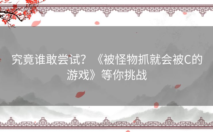 究竟谁敢尝试?《被怪物抓就会被C的游戏》等你挑战 究竟谁敢尝试?《被怪物抓就会被C的游戏》等你挑战
