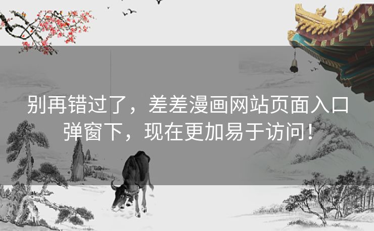 别再错过了，差差漫画网站页面入口弹窗下，现在更加易于访问！