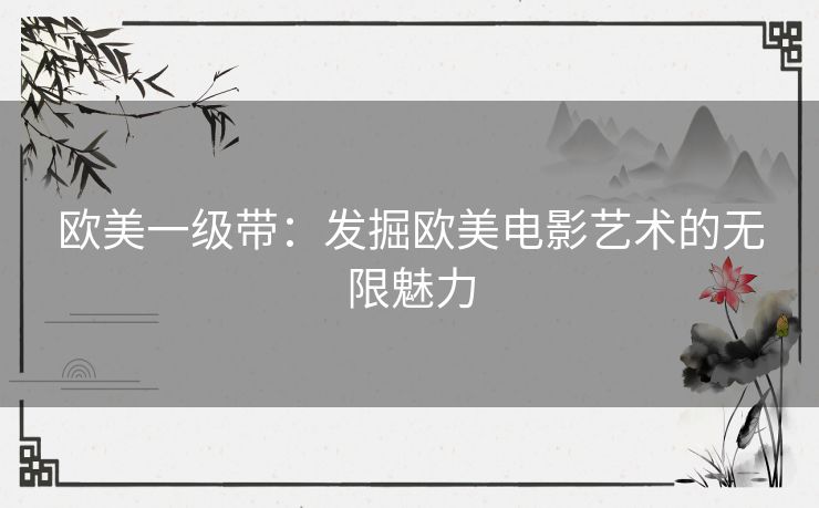 欧美一级带：发掘欧美电影艺术的无限魅力