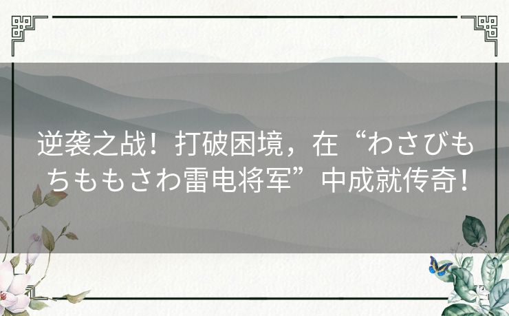 逆袭之战！打破困境，在“わさびもちももさわ雷电将军”中成就传奇！