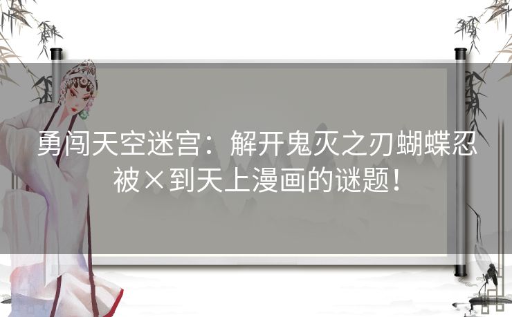 勇闯天空迷宫：解开鬼灭之刃蝴蝶忍被×到天上漫画的谜题！