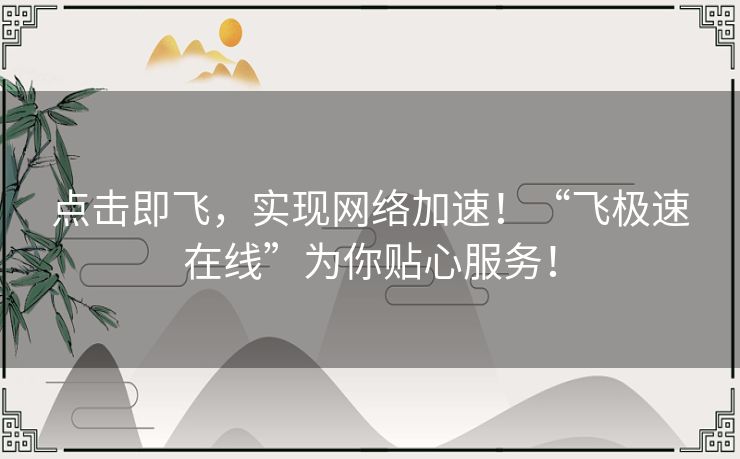 点击即飞，实现网络加速！“飞极速在线”为你贴心服务！