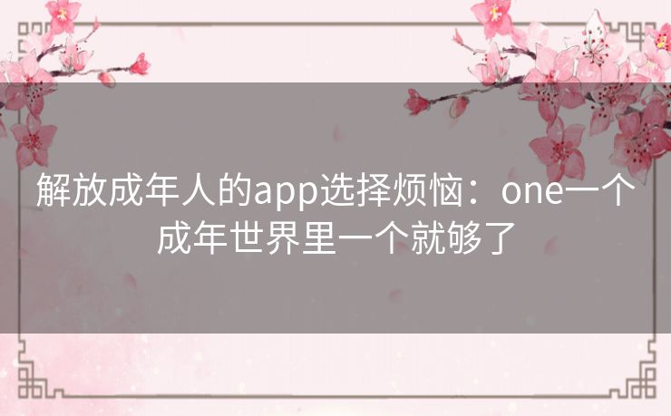 解放成年人的app选择烦恼：one一个成年世界里一个就够了