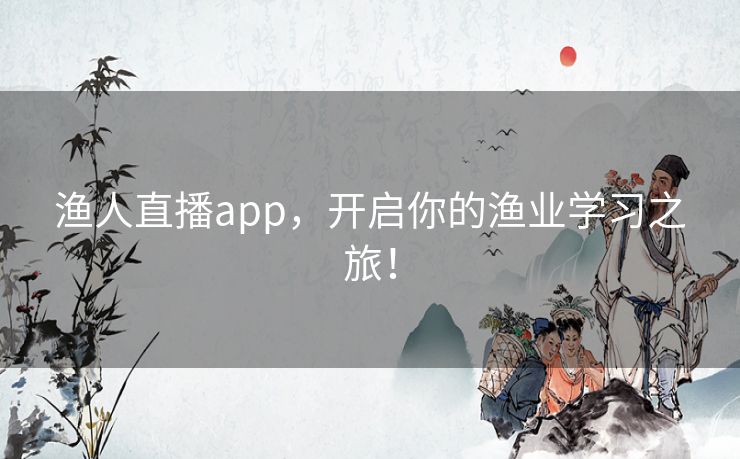 渔人直播app，开启你的渔业学习之旅！