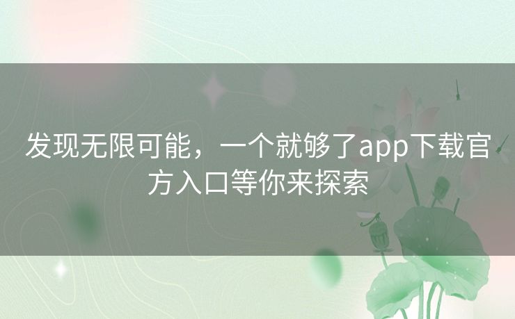 发现无限可能，一个就够了app下载官方入口等你来探索