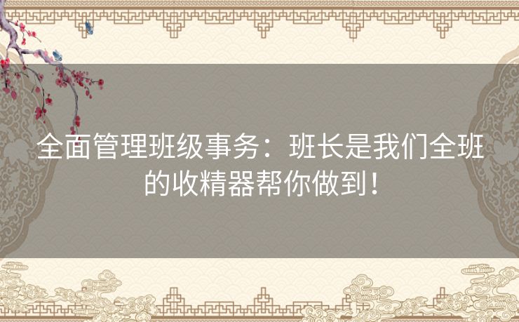 全面管理班级事务:班长是我们全班的收精器帮你做到! 全面管理班级事务:班长是我们全班的收精器帮你做到!
