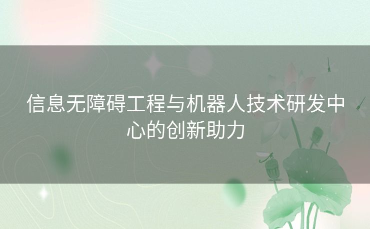 信息无障碍工程与机器人技术研发中心的创新助力 信息无障碍工程与机器人技术研发中心的创新助力