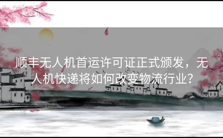 顺丰无人机首运许可证正式颁发,无人机快递将如何改变物流行业? 顺丰无人机首运许可证正式颁发,无人机快递将如何改变物流行业?