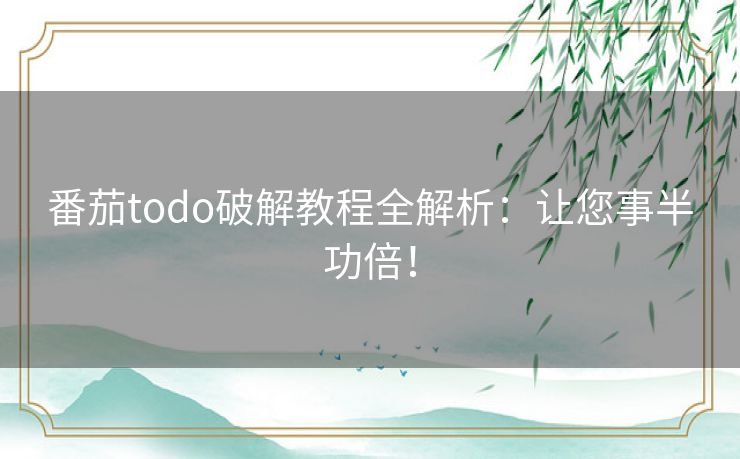 番茄todo破解教程全解析：让您事半功倍！