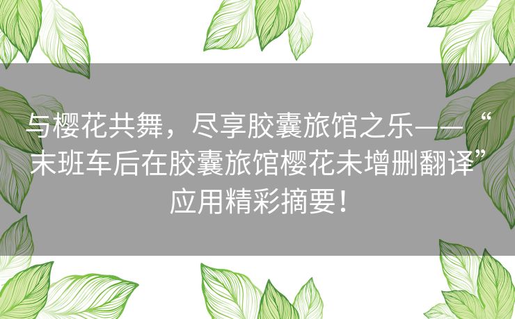 与樱花共舞，尽享胶囊旅馆之乐——“末班车后在胶囊旅馆樱花未增删翻译”应用精彩摘要！
