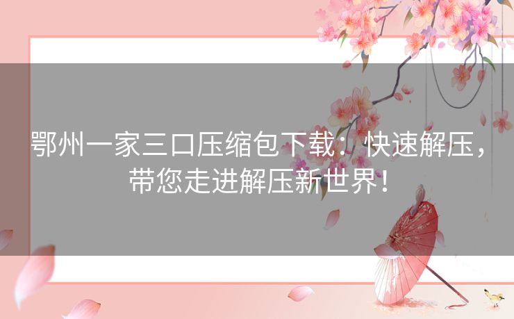 鄂州一家三口压缩包下载:快速解压,带您走进解压新世界! 鄂州一家三口压缩包下载:快速解压,带您走进解压新世界!