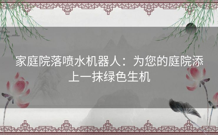 家庭院落喷水机器人：为您的庭院添上一抹绿色生机