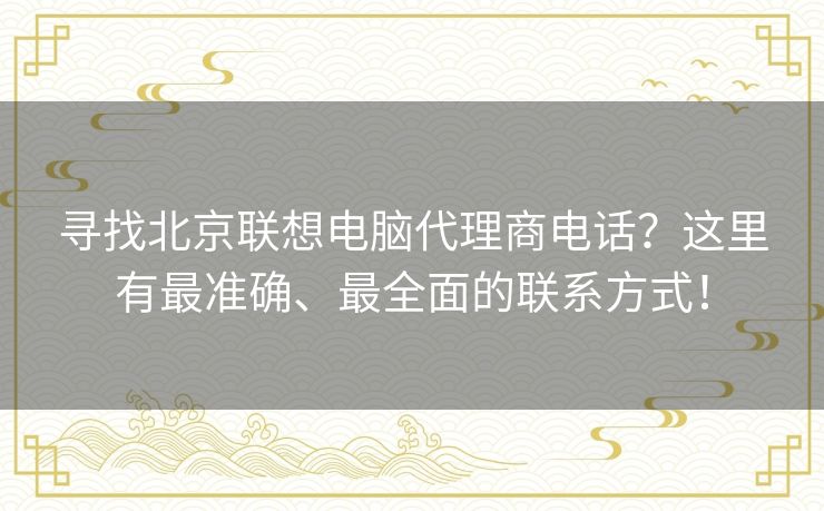 寻找北京联想电脑代理商电话?这里有最准确、最全面的联系方式! 寻找北京联想电脑代理商电话?这里有最准确、最全面的联系方式!