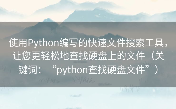 使用Python编写的快速文件搜索工具,让您更轻松地查找硬盘上的文件(关键词:“python查找硬盘文件”) 使用Python编写的快速文件搜索工具,让您更轻松地查找硬盘上的文件(关键词:“python查找硬盘文件”)