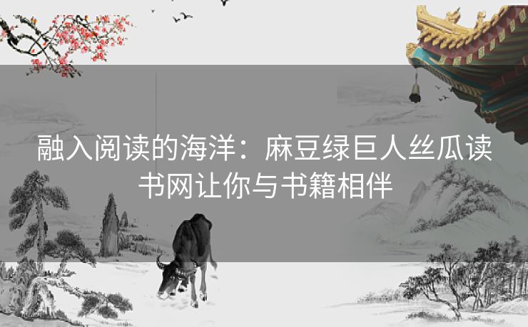 融入阅读的海洋：麻豆绿巨人丝瓜读书网让你与书籍相伴