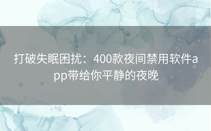 打破失眠困扰:400款夜间禁用软件app带给你平静的夜晚 打破失眠困扰:400款夜间禁用软件app带给你平静的夜晚