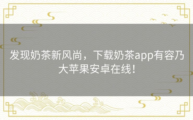 发现奶茶新风尚,下载奶茶app有容乃大苹果安卓在线! 发现奶茶新风尚,下载奶茶app有容乃大苹果安卓在线!