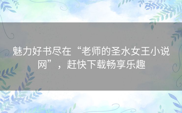 魅力好书尽在“老师的圣水女王小说网”,赶快下载畅享乐趣 魅力好书尽在“老师的圣水女王小说网”,赶快下载畅享乐趣