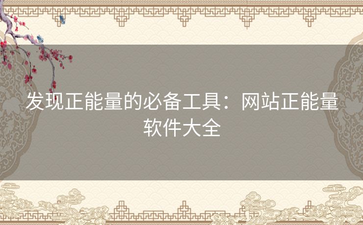 发现正能量的必备工具:网站正能量软件大全 发现正能量的必备工具:网站正能量软件大全