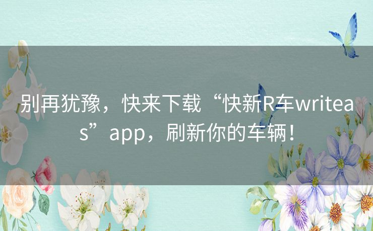 别再犹豫,快来下载“快新R车writeas”app,刷新你的车辆! 别再犹豫,快来下载“快新R车writeas”app,刷新你的车辆!