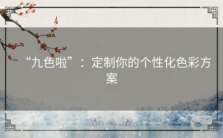 “九色啦”：定制你的个性化色彩方案