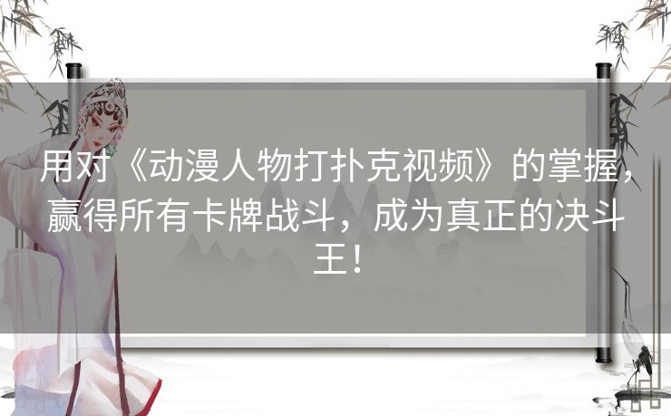 用对《动漫人物打扑克视频》的掌握,赢得所有卡牌战斗,成为真正的决斗王! 用对《动漫人物打扑克视频》的掌握,赢得所有卡牌战斗,成为真正的决斗王!