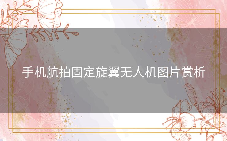 手机航拍固定旋翼无人机图片赏析 手机航拍固定旋翼无人机图片赏析