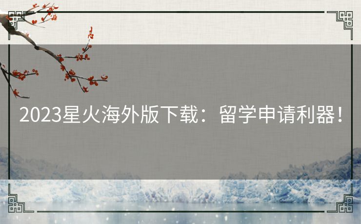 2023星火海外版下载:留学申请利器! 2023星火海外版下载:留学申请利器!