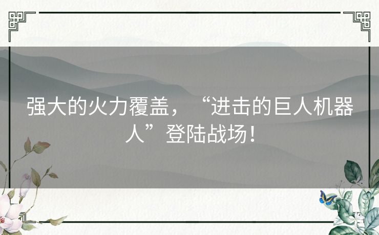 强大的火力覆盖，“进击的巨人机器人”登陆战场！