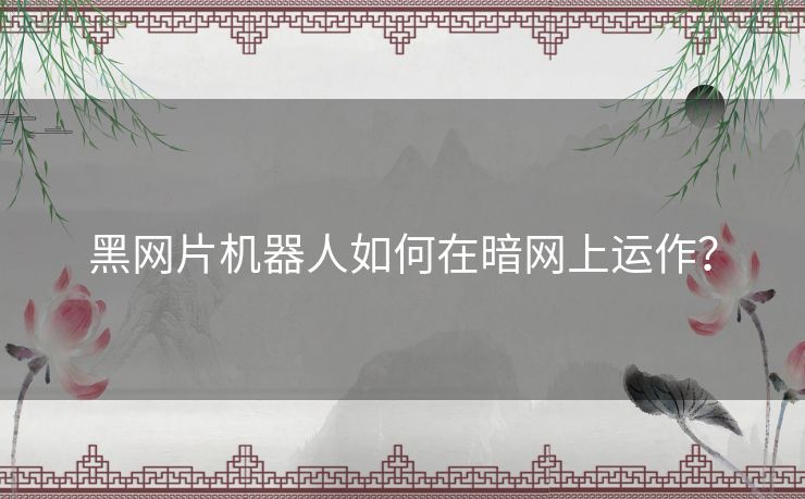 黑网片机器人如何在暗网上运作? 黑网片机器人如何在暗网上运作?