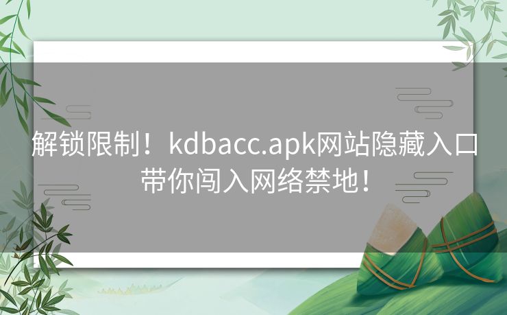解锁限制!kdbacc.apk网站隐藏入口带你闯入网络禁地! 解锁限制!kdbacc.apk网站隐藏入口带你闯入网络禁地!