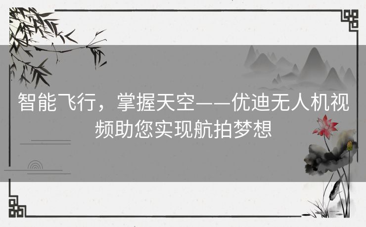 智能飞行,掌握天空——优迪无人机视频助您实现航拍梦想 智能飞行,掌握天空——优迪无人机视频助您实现航拍梦想