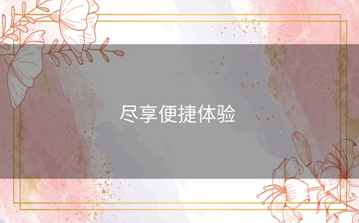 尽享便捷体验 尽享便捷体验