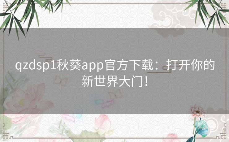 qzdsp1秋葵app官方下载:打开你的新世界大门! qzdsp1秋葵app官方下载:打开你的新世界大门!