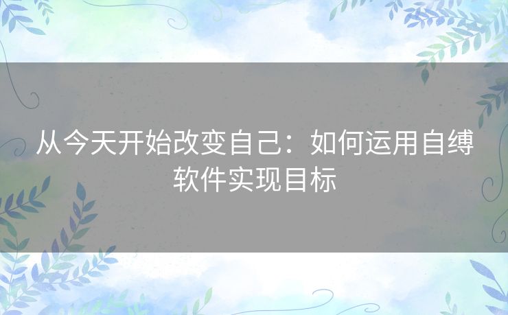 从今天开始改变自己：如何运用自缚软件实现目标