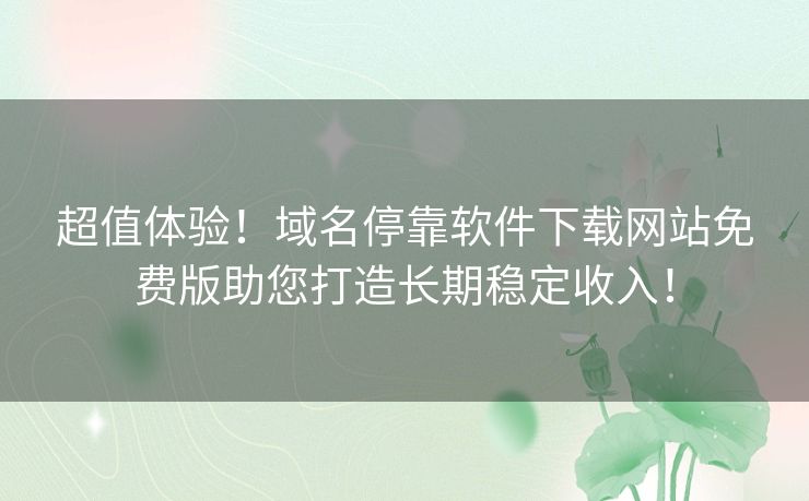 超值体验!域名停靠软件下载网站免费版助您打造长期稳定收入! 超值体验!域名停靠软件下载网站免费版助您打造长期稳定收入!