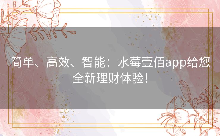 简单、高效、智能:水莓壹佰app给您全新理财体验! 简单、高效、智能:水莓壹佰app给您全新理财体验!
