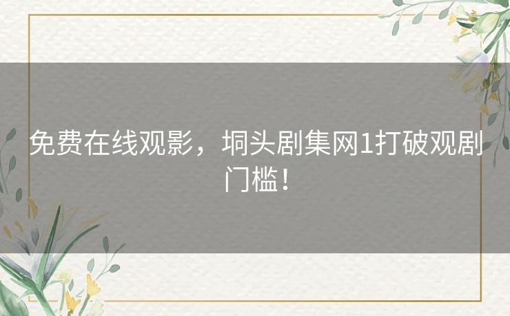 免费在线观影,垌头剧集网1打破观剧门槛! 免费在线观影,垌头剧集网1打破观剧门槛!