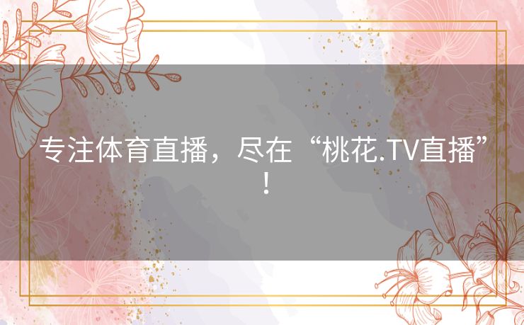 专注体育直播,尽在“桃花.TV直播”! 专注体育直播,尽在“桃花.TV直播”!