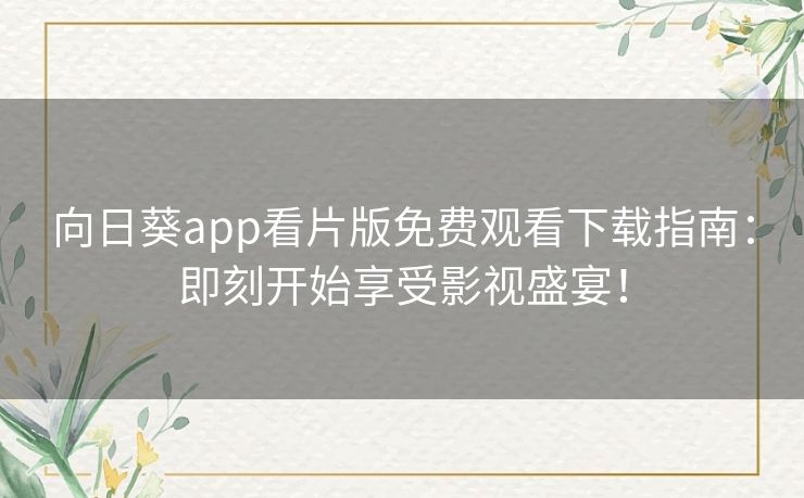 向日葵app看片版免费观看下载指南:即刻开始享受影视盛宴! 向日葵app看片版免费观看下载指南:即刻开始享受影视盛宴!