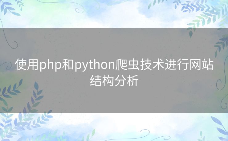 使用php和python爬虫技术进行网站结构分析 使用php和python爬虫技术进行网站结构分析