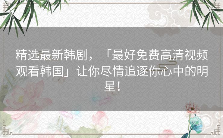 精选最新韩剧,「最好免费高清视频观看韩国」让你尽情追逐你心中的明星! 精选最新韩剧,「最好免费高清视频观看韩国」让你尽情追逐你心中的明星!