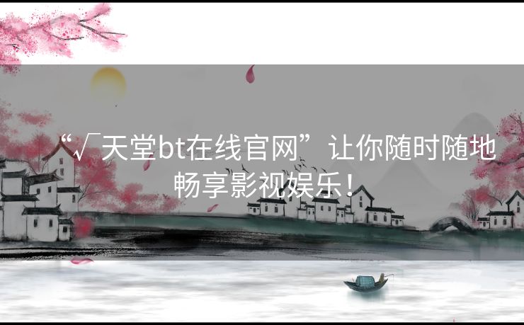 “√天堂bt在线官网”让你随时随地畅享影视娱乐! “√天堂bt在线官网”让你随时随地畅享影视娱乐!