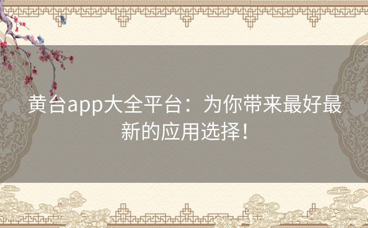 黄台app大全平台:为你带来最好最新的应用选择! 黄台app大全平台:为你带来最好最新的应用选择!