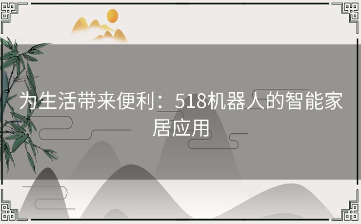 为生活带来便利:518机器人的智能家居应用 为生活带来便利:518机器人的智能家居应用