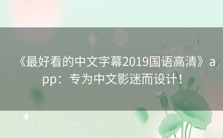 《最好看的中文字幕2019国语高清》app:专为中文影迷而设计! 《最好看的中文字幕2019国语高清》app:专为中文影迷而设计!