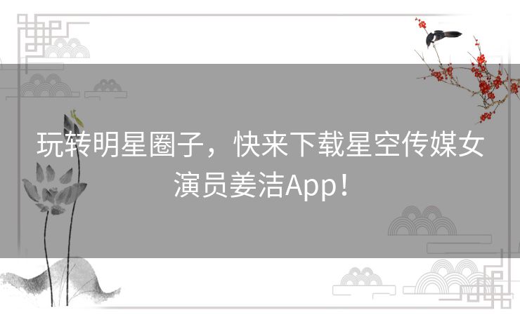 玩转明星圈子,快来下载星空传媒女演员姜洁App! 玩转明星圈子,快来下载星空传媒女演员姜洁App!