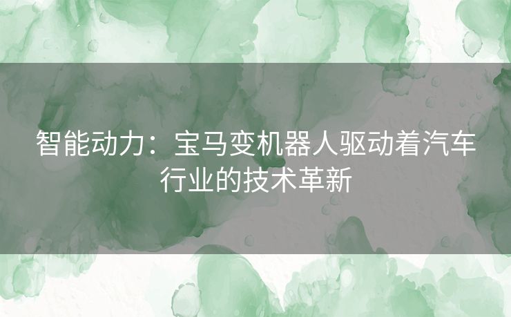 智能动力：宝马变机器人驱动着汽车行业的技术革新